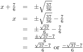
\begin{array}{rcl}
x+\frac{7}{6} &=& \pm\sqrt{\frac{37}{36}} \\
x &=& \pm\sqrt{\frac{37}{36}} - \frac{7}{6} \\
 &=& \pm\frac{\sqrt{37}}{6} - \frac{7}{6} \\
 &=& \frac{\pm\sqrt{37} - 7}{6} \\
 &=& \frac{\sqrt{37} - 7}{6} \text{ or } \frac{-\sqrt{37} - 7}{6}
\end{array}
