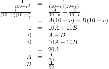 
\begin{array}{rcl}
\frac{1}{100-v^{2}}&=&\frac{1}{(10-v)(10+v)}\\\frac{1}{(10-v)(10+v)}&=&\frac{A}{10-v}+\frac{B}{10+v}\\1&=&A(10+v)+B(10-v)\\1&=&10A+10B\\0&=&A-B\\0&=&10A-10B\\1&=&20A\\A&=&\frac{1}{20}\\B&=&\frac{1}{20}
\end{array}
