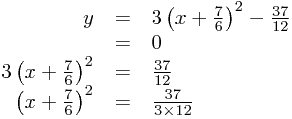 
\begin{array}{rcl}
y &=& 3\left(x+\frac{7}{6}\right)^2 - \frac{37}{12} \\
 &=& 0 \\
3\left(x+\frac{7}{6}\right)^2 &=& \frac{37}{12} \\
\left(x+\frac{7}{6}\right)^2 &=& \frac{37}{3\times 12}
\end{array}
