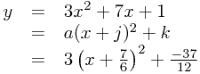 
\begin{array}{rcl}
y &=& 3x^2 + 7x + 1 \\
 &=& a(x+j)^2+k \\
 &=& 3\left(x+\frac{7}{6}\right)^2 + \frac{-37}{12}
\end{array}
