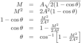
\begin{array}{rcl}
M &=& A\sqrt{2(1-\cos\theta)} \\
M^2 &=& 2A^2(1-\cos\theta) \\
1-\cos\theta &=& \frac{M^2}{2A^2} \\
\cos\theta &=& 1-\frac{M^2}{2A^2} \\
\theta &=& \cos^{-1}\left[ 1-\frac{M^2}{2A^2} \right]
\end{array}
