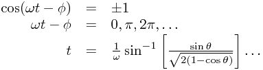 
\begin{array}{rcl}
\cos(\omega t-\phi) &=& \pm 1 \\
\omega t-\phi &=& 0, \pi, 2\pi, \dots \\
t &=& \frac{1}{\omega} \sin^{-1}\left[ \frac{\sin\theta}{\sqrt{2(1-\cos\theta)}} \right] \dots
\end{array}
