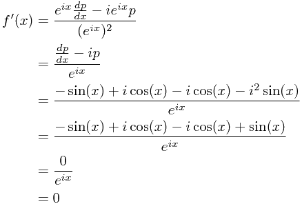 
		\begin{align*}
		f'(x) &= \frac{ e^{ix} \frac{dp}{dx} - ie^{ix}p }{ (e^{ix})^2 } \\
		&= \frac{ \frac{dp}{dx} - ip }{ e^{ix} } \\
		&= \frac{ -\sin(x) + i\cos(x) - i\cos(x) - i^2\sin(x) }{ e^{ix} } \\
		&= \frac{ -\sin(x) + i\cos(x) - i\cos(x) + \sin(x) }{ e^{ix} } \\
		&= \frac{ 0 }{ e^{ix} } \\
		&= 0
		\end{align*}
		