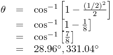 
\begin{array}{rcl}
\theta &=& \cos^{-1}\left[ 1-\frac{(1/2)^2}{2} \right] \\
&=& \cos^{-1}\left[ 1-\frac{1}{8} \right] \\ 
&=& \cos^{-1}\left[ \frac{7}{8} \right] \\
&=& 28.96^\circ, 331.04^\circ
\end{array}
